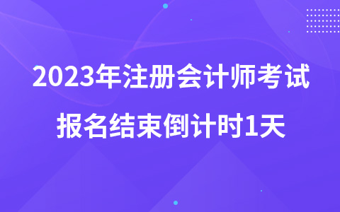 2023年注冊(cè)會(huì)計(jì)師考試報(bào)名結(jié)束倒計(jì)時(shí)1天