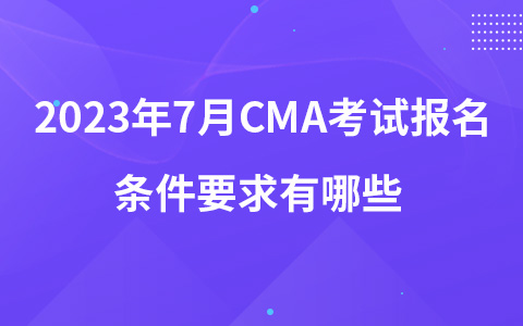 2023年7月CMA考試報(bào)名條件要求有哪些 7月CMA考試報(bào)名