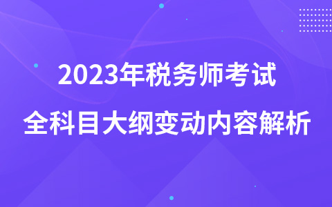 2023年稅務(wù)師考試全科目大綱變動(dòng)內(nèi)容解析