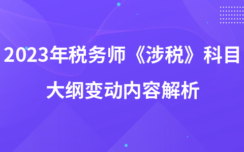 2023年稅務(wù)師考試《涉稅服務(wù)相關(guān)法律》科目大綱變動(dòng)內(nèi)容解析