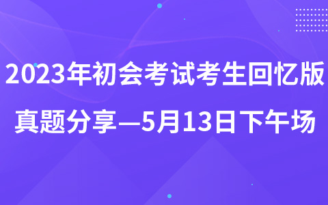 2023年初級會計職稱考試考生回憶版真題分享—5月13日下午場