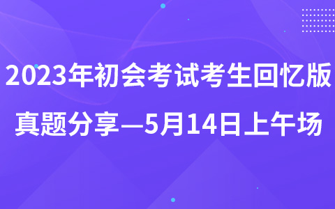 2023年初級會計職稱考試考生回憶版真題分享—5月14日上午場