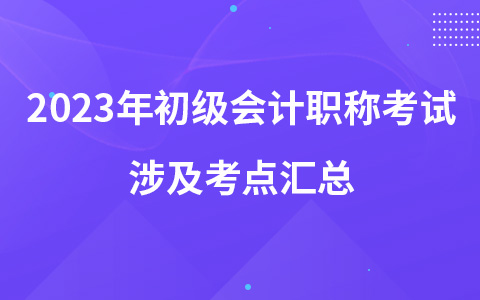 2023年初級會計職稱考試涉及考點匯總