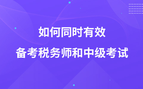 如何同時(shí)有效備考稅務(wù)師和中級(jí)考試