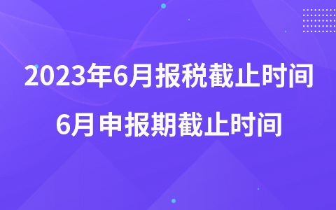 2023年6月報稅截止時間 6月申報期截止時間