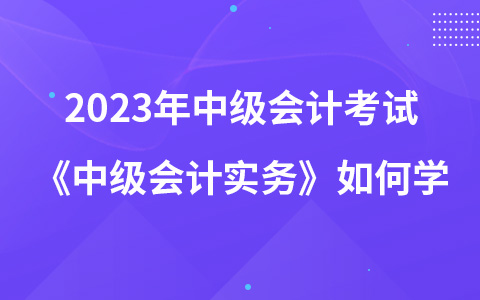 2023年中級會計考試《中級會計實務》教材變動如何學