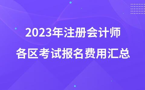 2023年注冊(cè)會(huì)計(jì)師各區(qū)考試報(bào)名費(fèi)用匯總