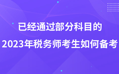 已經(jīng)通過(guò)部分科目的2023年稅務(wù)師考生如何備考