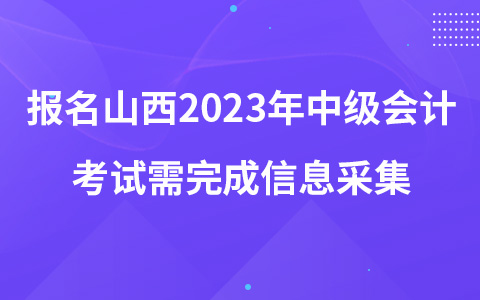 報(bào)名山西2023年中級(jí)會(huì)計(jì)考試需完成信息采集