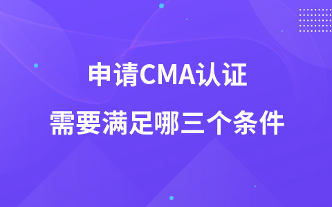 申請CMA認證需要滿足哪三個條件