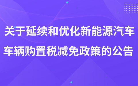 關(guān)于延續(xù)和優(yōu)化新能源汽車車輛購置稅減免政策的公告