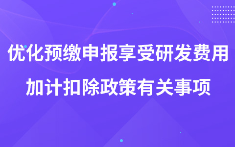 關(guān)于優(yōu)化預(yù)繳申報(bào)享受研發(fā)費(fèi)用加計(jì)扣除政策有關(guān)事項(xiàng)的公告