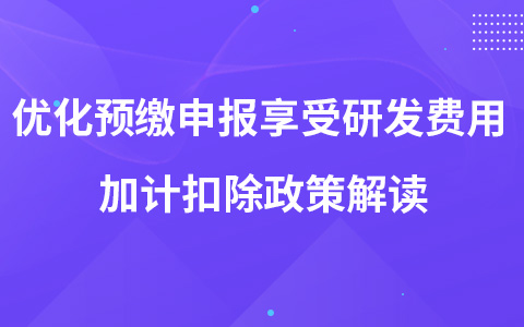 優(yōu)化預(yù)繳申報(bào)享受研發(fā)費(fèi)用 加計(jì)扣除政策解讀