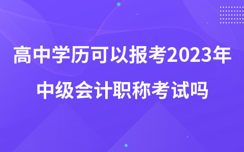 高中學(xué)歷可以報(bào)考2023年中級(jí)會(huì)計(jì)職稱考試嗎