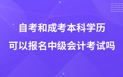 自考和成考本科學(xué)歷可以報(bào)名中級(jí)會(huì)計(jì)考試嗎