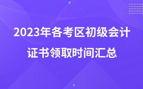 2023年各考區(qū)初級會計證書領(lǐng)取時間匯總