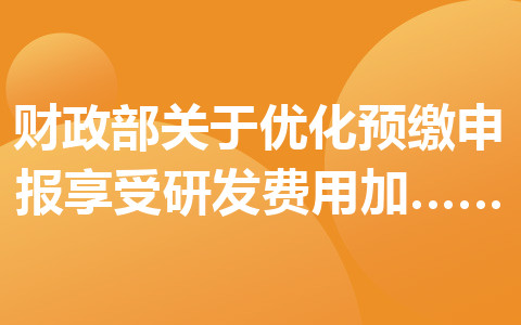 財(cái)政部關(guān)于優(yōu)化預(yù)繳申報(bào)享受研發(fā)費(fèi)用加計(jì)扣除政策有關(guān)事項(xiàng)的公告