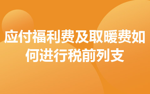 應(yīng)付福利費(fèi)及取暖費(fèi)如何進(jìn)行稅前列支