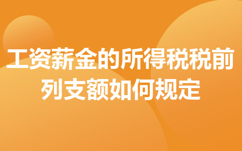 工資薪金的所得稅稅前列支額如何規(guī)定