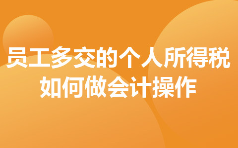 員工多交的個(gè)人所得稅如何做會(huì)計(jì)操作