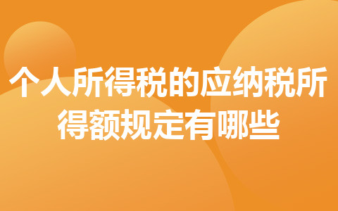 個(gè)人所得稅的應(yīng)納稅所得額規(guī)定有哪些