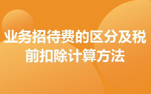 業(yè)務招待費的區(qū)分及稅前扣除計算方法