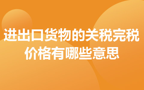 進出口貨物的關稅完稅價格有哪些意思