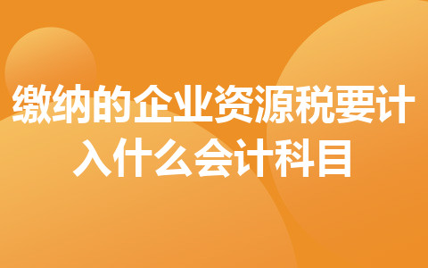 繳納的企業(yè)資源稅要計入什么會計科目