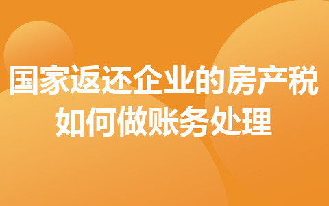 國家返還企業(yè)的房產(chǎn)稅如何做賬務處理