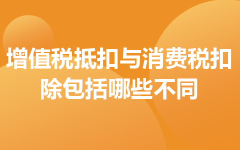 增值稅抵扣與消費稅扣除包括哪些不同