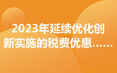 2023年延續(xù)優(yōu)化創(chuàng)新實(shí)施的稅費(fèi)優(yōu)惠政策指引