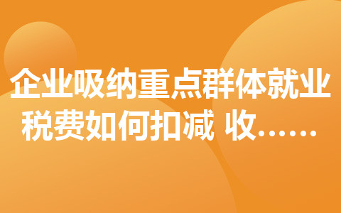 企業(yè)吸納重點(diǎn)群體就業(yè)稅費(fèi)如何扣減？收好這份小貼士