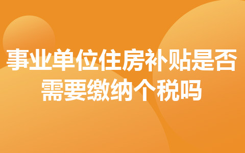 事業(yè)單位住房補(bǔ)貼是否需要繳納個(gè)稅嗎