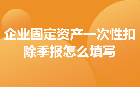 企業(yè)固定資產(chǎn)一次性扣除季報(bào)怎么填寫(xiě)