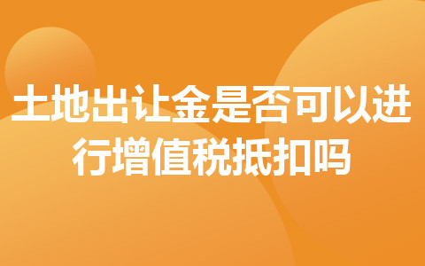 土地出讓金是否可以進(jìn)行增值稅抵扣嗎