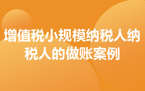 增值稅小規(guī)模納稅人納稅人的做賬案例