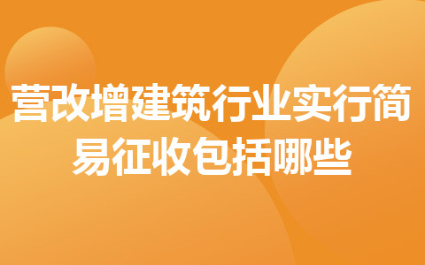 營改增建筑行業(yè)實行簡易征收包括哪些