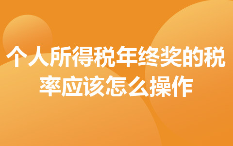 個(gè)人所得稅年終獎(jiǎng)的稅率應(yīng)該怎么操作