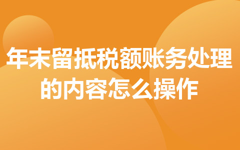 年末留抵稅額賬務(wù)處理的內(nèi)容怎么操作