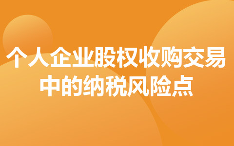 個(gè)人企業(yè)股權(quán)收購(gòu)交易中的納稅風(fēng)險(xiǎn)點(diǎn)