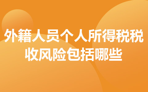 外籍人員個(gè)人所得稅稅收風(fēng)險(xiǎn)包括哪些