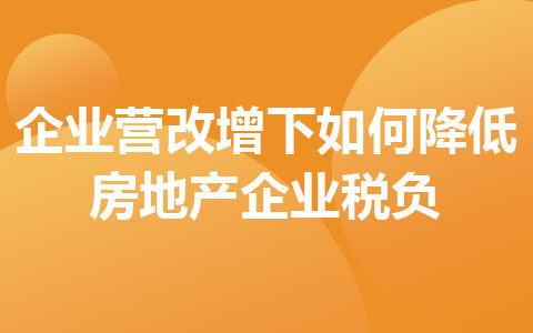 企業(yè)營改增下如何降低房地產(chǎn)企業(yè)稅負(fù)