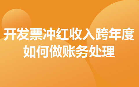 開發(fā)票沖紅收入跨年度如何做賬務(wù)處理