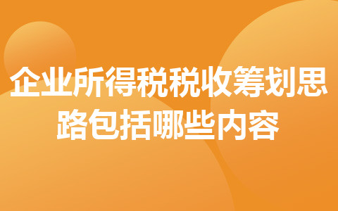 企業(yè)所得稅稅收籌劃思路包括哪些內(nèi)容