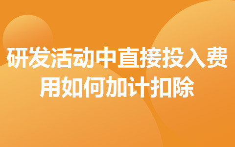 研發(fā)活動中直接投入費(fèi)用如何加計扣除