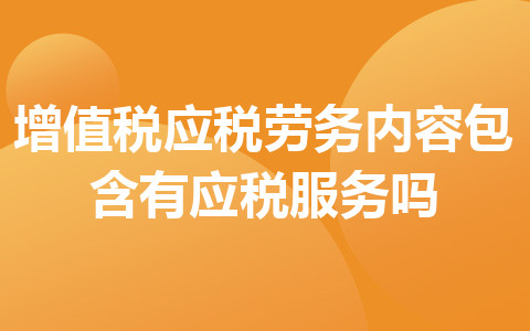 增值稅應(yīng)稅勞務(wù)內(nèi)容包含有應(yīng)稅服務(wù)嗎