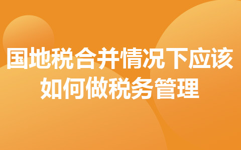 國地稅合并情況下應(yīng)該如何做稅務(wù)管理