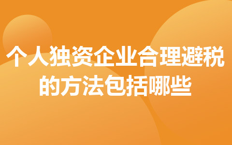 個人獨(dú)資企業(yè)合理避稅的方法包括哪些