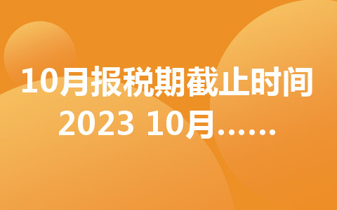 10月報(bào)稅期截止時(shí)間2023 10月報(bào)稅時(shí)間