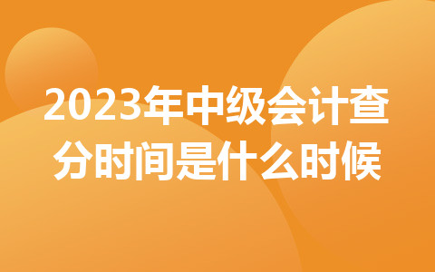 2023年中級(jí)會(huì)計(jì)查分時(shí)間是什么時(shí)候